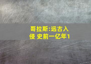 哥拉斯:远古入侵 史前一亿年1